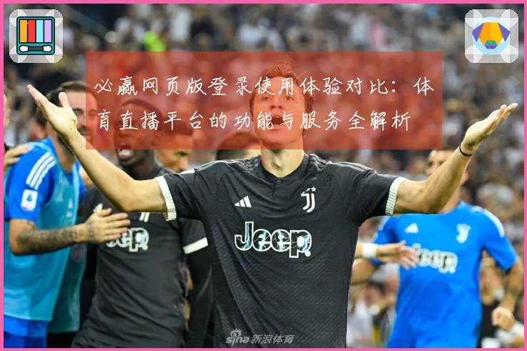 必赢网页版登录使用体验对比：体育直播平台的功能与服务全解析