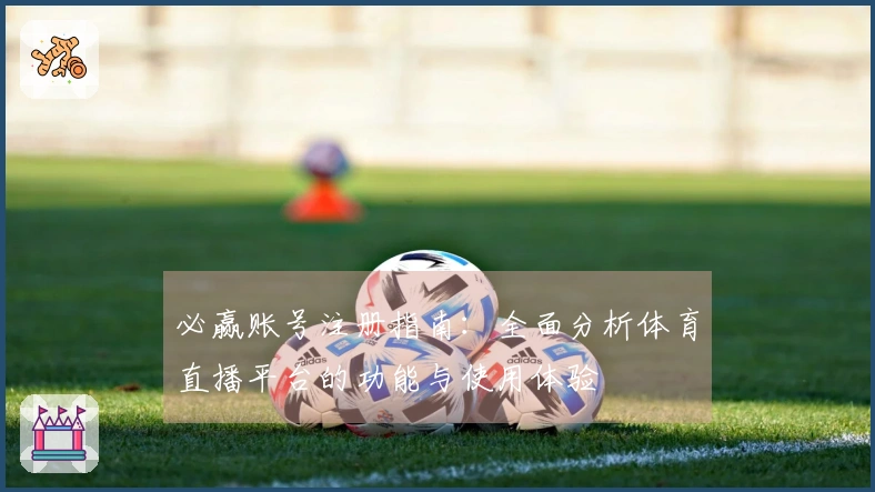 必赢账号注册指南：全面分析体育直播平台的功能与使用体验