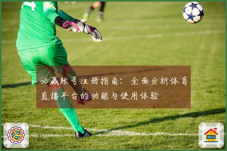 必赢账号注册指南：全面分析体育直播平台的功能与使用体验