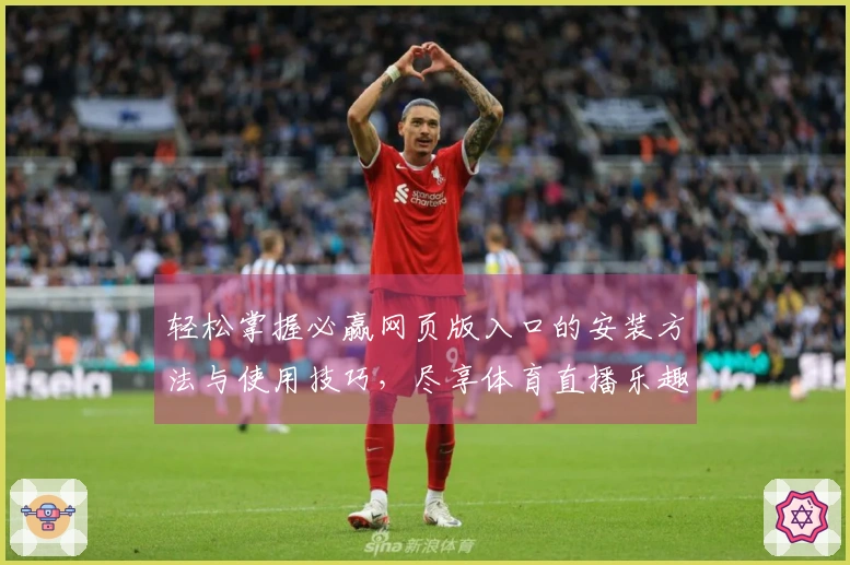 轻松掌握必赢网页版入口的安装方法与使用技巧，尽享体育直播乐趣