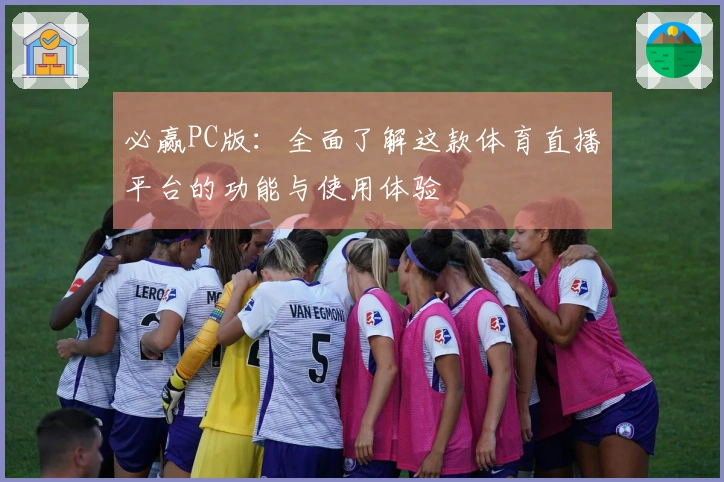 必赢PC版：全面了解这款体育直播平台的功能与使用体验