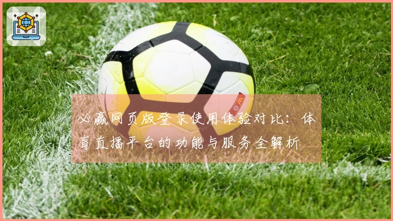 必赢网页版登录使用体验对比：体育直播平台的功能与服务全解析
