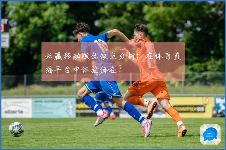 必赢移动版优缺点分析：在体育直播平台中体验何在？