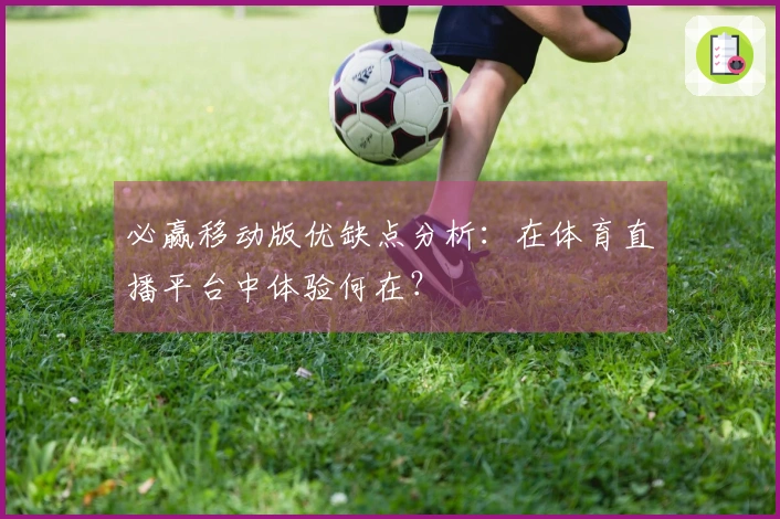 必赢移动版优缺点分析：在体育直播平台中体验何在？