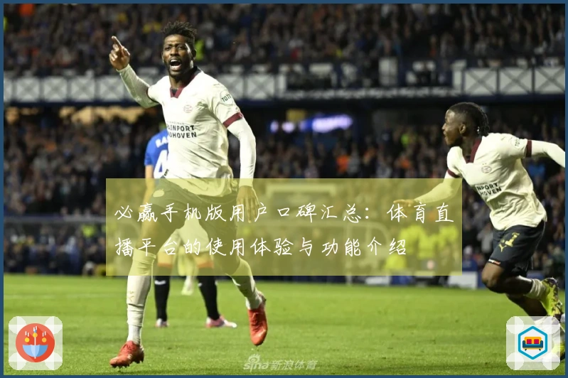 必赢手机版用户口碑汇总:体育直播平台的使用体验与功能介绍