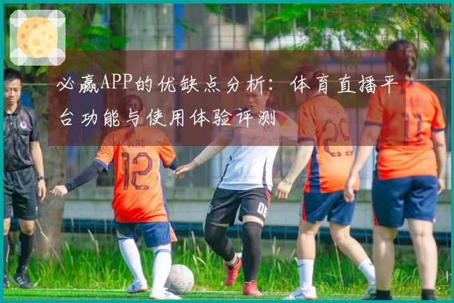 必赢APP的优缺点分析：体育直播平台功能与使用体验评测
