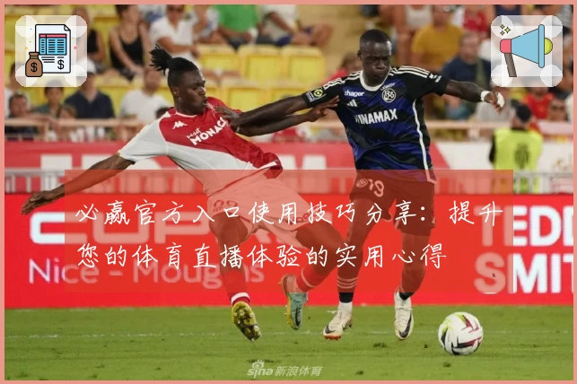 必赢官方入口使用技巧分享：提升您的体育直播体验的实用心得