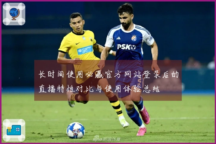 长时间使用必赢官方网站登录后的直播特性对比与使用体验总结