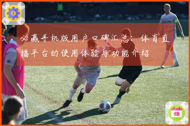 必赢手机版用户口碑汇总：体育直播平台的使用体验与功能介绍