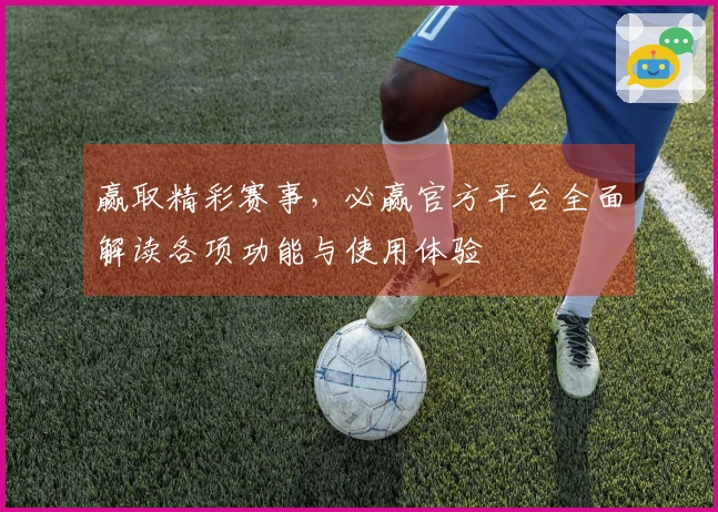 赢取精彩赛事，必赢官方平台全面解读各项功能与使用体验
