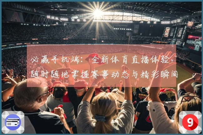 必赢手机端：全新体育直播体验，随时随地掌握赛事动态与精彩瞬间