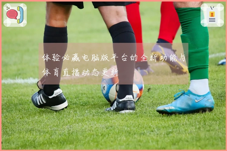 体验必赢电脑版平台的全新功能与体育直播动态更新
