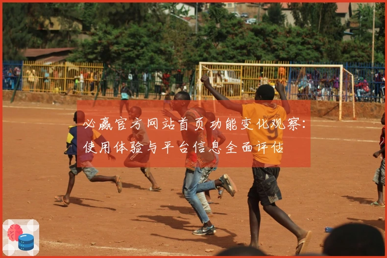 必赢官方网站首页功能变化观察：使用体验与平台信息全面评估