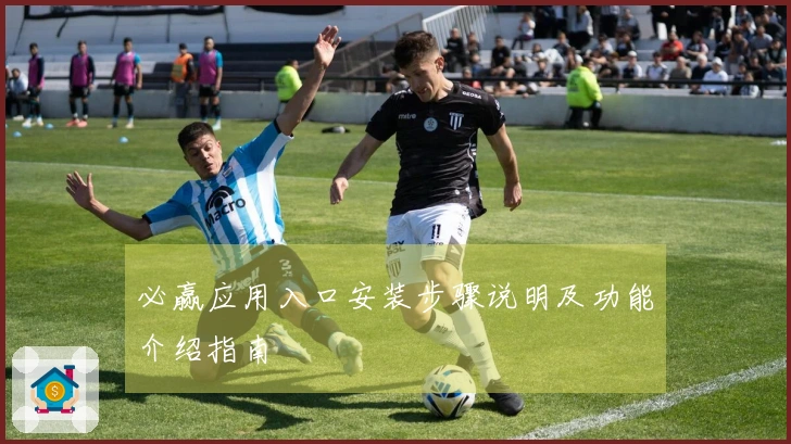 必赢应用入口安装步骤说明及功能介绍指南