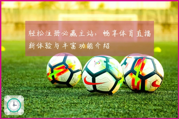 轻松注册必赢主站，畅享体育直播新体验与丰富功能介绍