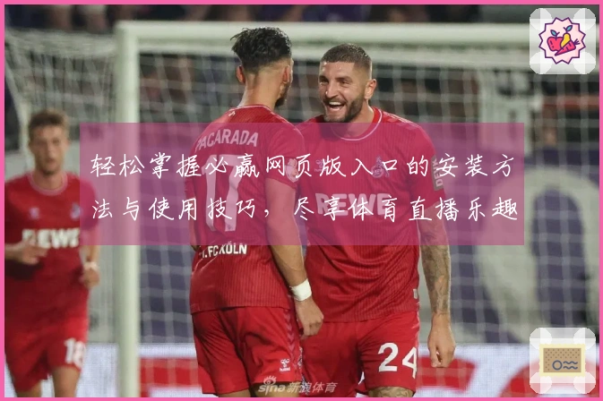 轻松掌握必赢网页版入口的安装方法与使用技巧，尽享体育直播乐趣